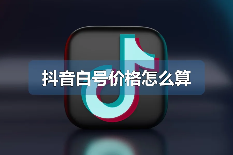 抖音白号价格怎么算